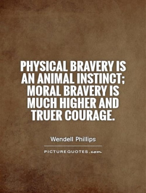 Physical bravery is an animal instinct; moral bravery is much higher ...