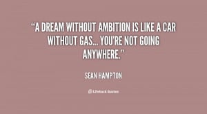 dream without ambition is like a car without gas... you're not going ...