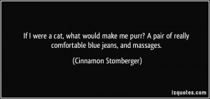 ... of really comfortable blue jeans, and massages. - Cinnamon Stomberger