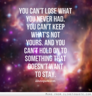 You can't lose what you never had. You can't keep what's not yours ...
