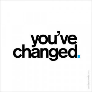 You’ve changed.