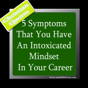 Symptoms That You Have An Intoxicated Mindset In Your Career - Bible ...