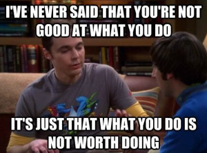 big bang theory: sheldon cooper: I've never said that you're not good ...