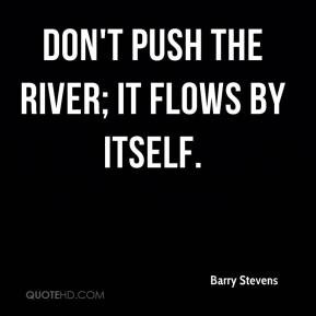 Barry Stevens - Don't push the river; it flows by itself.