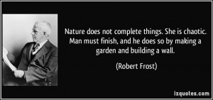 Nature does not complete things. She is chaotic. Man must finish, and ...