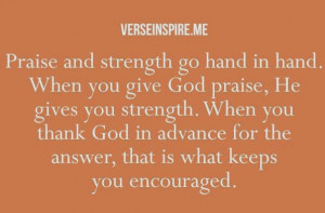 Praise and strength go hand in hand. When you give God praise, He ...