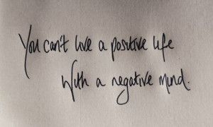 You can't live a positive life with a negative mind.