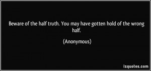 quote-beware-of-the-half-truth-you-may-have-gotten-hold-of-the-wrong ...