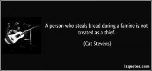 ... steals bread during a famine is not treated as a thief. - Cat Stevens