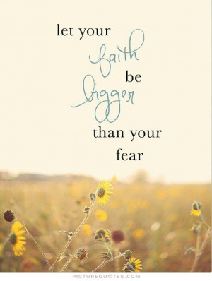 Let your faith be bigger than your fear Picture Quote #1