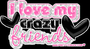 Love My Crazy Friends Quotes I love my crazy friend