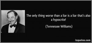 ... than a liar is a liar that's also a hypocrite! - Tennessee Williams
