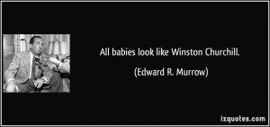 All babies look like Winston Churchill. - Edward R. Murrow