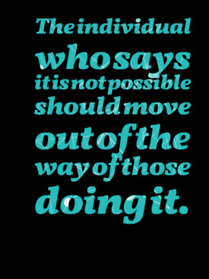 Quotes Picture: the individual who says it is not possible should move ...