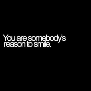 You Are Somebody Reason To Smile