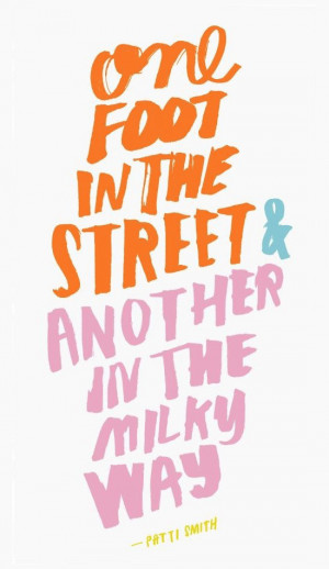 One Foot In The Street And Another In The Milky Way Patti Smith Quote ...