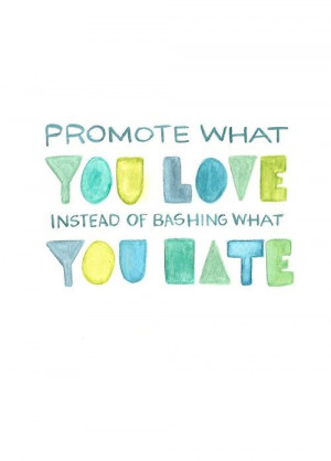 Promote What You Love Instead Of Bashing What You Hate