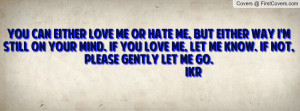 ... . If you love me, let me know. If not, please gently let me go. IKR