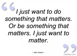 just want to do something that matters john green