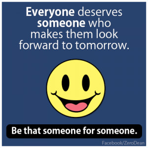 Everyone deserves someone who makes them look forward to tomorrow ...