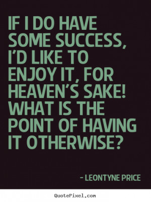 Leontyne Price Quotes - If I do have some success, I'd like to enjoy ...