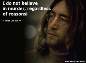 ... murder, regardless of reasons! - John Lennon Quotes - StatusMind.com