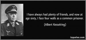 ... age sixty, I face four walls as a common prisoner. - Albert Kesselring