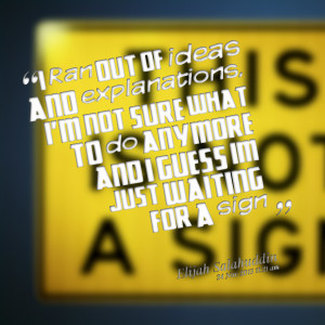 ... not sure what to do anymore and i guess im just waiting for a sign