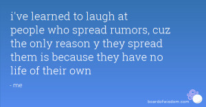 ve learned to laugh at people who spread rumors, cuz the only reason ...