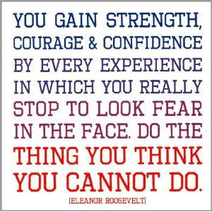 Probably the quote of my year. look fear in the face-Eleanor Roosevelt