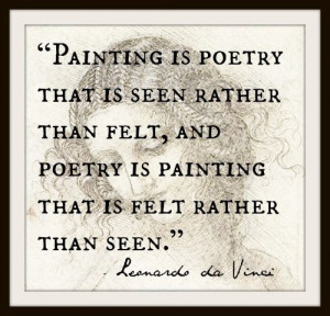... poetry is painting that is felt rather than seen.” Leonardo da Vinci