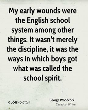 George Woodcock - My early wounds were the English school system among ...