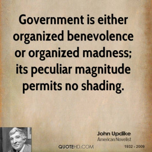 Government is either organized benevolence or organized madness; its ...