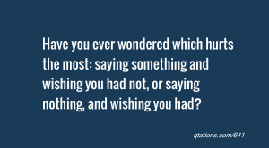 quote of the day: Have you ever wondered which hurts the most: saying ...