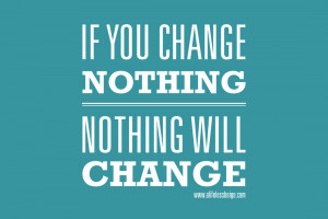 if you change nothing nothing will change