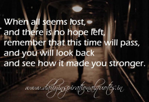 and there is no hope left, remember that this time will pass, and you ...