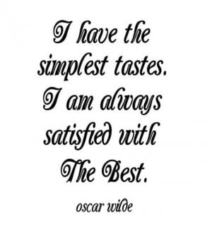 have the simplest tastes. I am always satisfied with the best ...