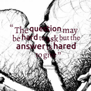 The question may be hard to ask but the answer is hared to give