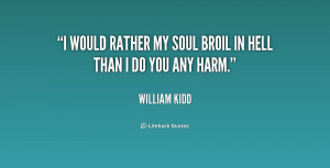 would rather my soul broil in hell than I do you any harm.”