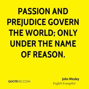 Passion and prejudice govern the world; only under the name of reason.