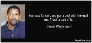 ... gotta deal with the mud too. That's a part of it. - Denzel Washington