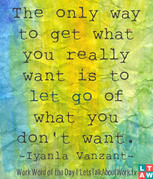 ... you really want is to let go of what you don't want. –Iyanla Vanzant