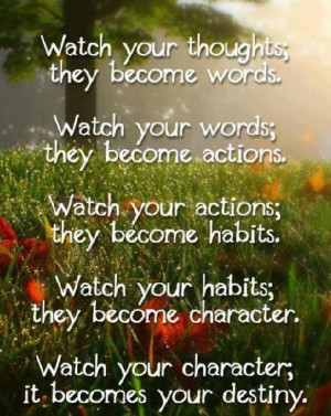 ... Watch you habits; they become your character. Watch you character