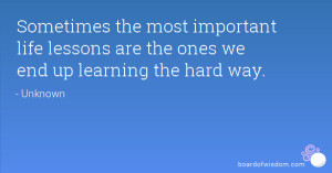 ... important life lessons are the ones we end up learning the hard way