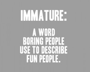 Immature-A-word-boring-people-use-to-describe-fun-people.jpg