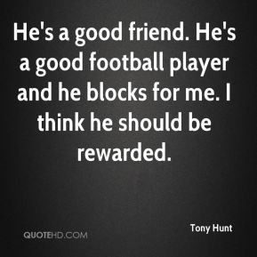 He's a good friend. He's a good football player and he blocks for me ...