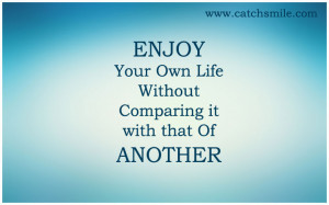 Enjoy Your Own Life Without Comparing it with that Of Another | All ...