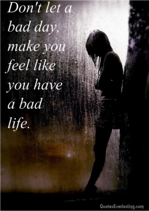 Don’t let a bad day make you feel like you have a bad life