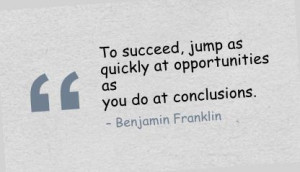 to succeed jump as quickly at opportunities as you do to conclusions