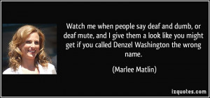 Watch me when people say deaf and dumb, or deaf mute, and I give them ...